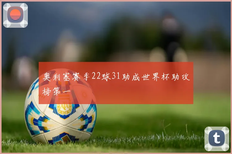 奥利塞赛季22球31助成世界杯助攻榜第一