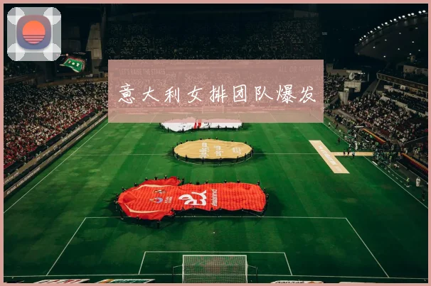 意大利女排团队爆发